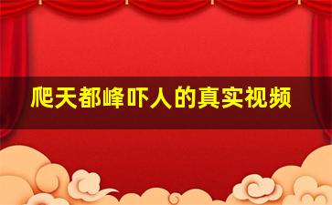 爬天都峰吓人的真实视频