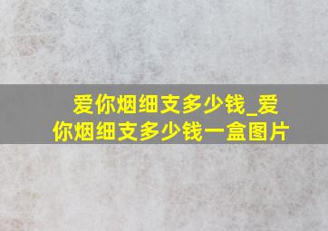 爱你烟细支多少钱_爱你烟细支多少钱一盒图片