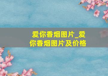 爱你香烟图片_爱你香烟图片及价格