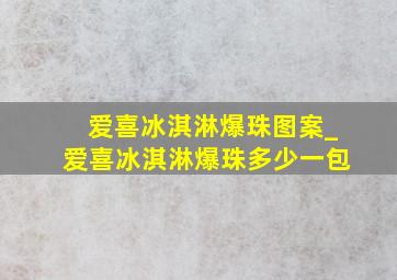 爱喜冰淇淋爆珠图案_爱喜冰淇淋爆珠多少一包