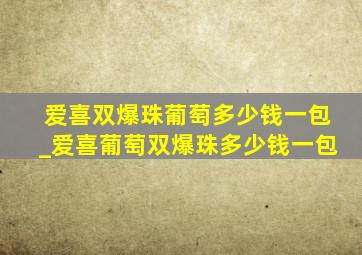 爱喜双爆珠葡萄多少钱一包_爱喜葡萄双爆珠多少钱一包