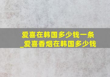 爱喜在韩国多少钱一条_爱喜香烟在韩国多少钱