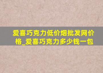 爱喜巧克力(低价烟批发网)价格_爱喜巧克力多少钱一包