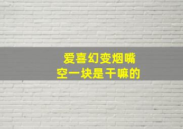 爱喜幻变烟嘴空一块是干嘛的