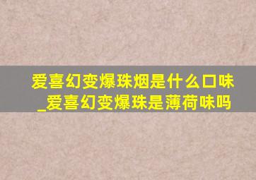 爱喜幻变爆珠烟是什么口味_爱喜幻变爆珠是薄荷味吗