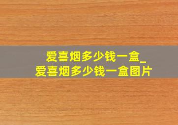 爱喜烟多少钱一盒_爱喜烟多少钱一盒图片