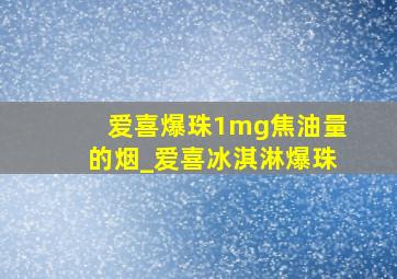 爱喜爆珠1mg焦油量的烟_爱喜冰淇淋爆珠