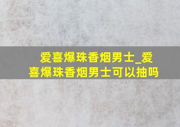 爱喜爆珠香烟男士_爱喜爆珠香烟男士可以抽吗