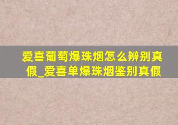 爱喜葡萄爆珠烟怎么辨别真假_爱喜单爆珠烟鉴别真假