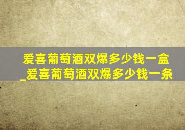 爱喜葡萄酒双爆多少钱一盒_爱喜葡萄酒双爆多少钱一条