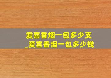 爱喜香烟一包多少支_爱喜香烟一包多少钱