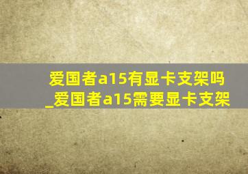 爱国者a15有显卡支架吗_爱国者a15需要显卡支架