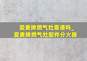 爱妻牌燃气灶靠谱吗_爱妻牌燃气灶配件分火器