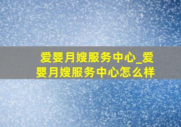 爱婴月嫂服务中心_爱婴月嫂服务中心怎么样