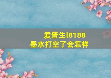 爱普生l8188墨水打空了会怎样