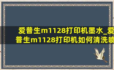 爱普生m1128打印机墨水_爱普生m1128打印机如何清洗喷头