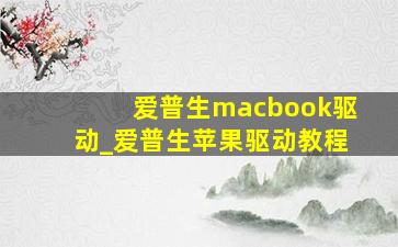 爱普生macbook驱动_爱普生苹果驱动教程