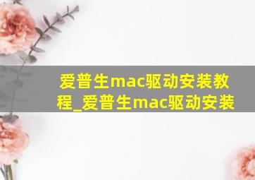 爱普生mac驱动安装教程_爱普生mac驱动安装