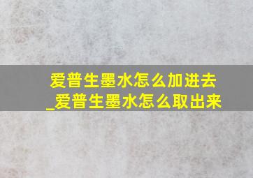 爱普生墨水怎么加进去_爱普生墨水怎么取出来