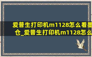 爱普生打印机m1128怎么看墨仓_爱普生打印机m1128怎么连接wifi