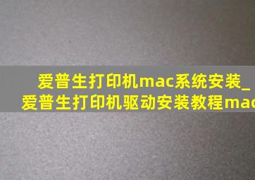 爱普生打印机mac系统安装_爱普生打印机驱动安装教程mac