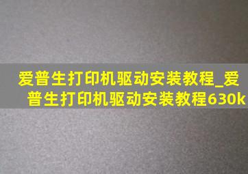 爱普生打印机驱动安装教程_爱普生打印机驱动安装教程630k