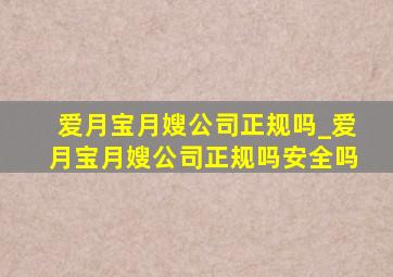 爱月宝月嫂公司正规吗_爱月宝月嫂公司正规吗安全吗