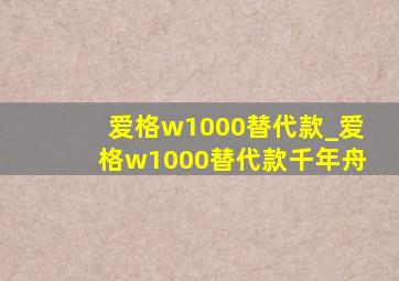 爱格w1000替代款_爱格w1000替代款千年舟