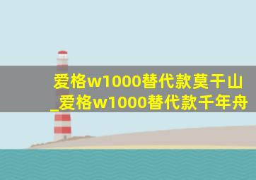 爱格w1000替代款莫干山_爱格w1000替代款千年舟