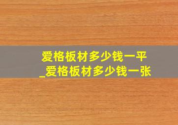 爱格板材多少钱一平_爱格板材多少钱一张