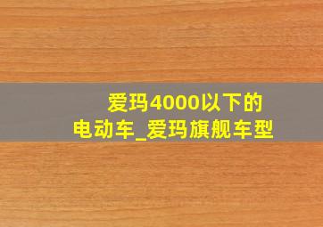 爱玛4000以下的电动车_爱玛旗舰车型