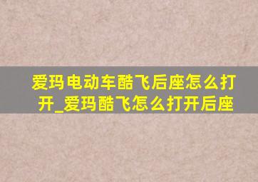 爱玛电动车酷飞后座怎么打开_爱玛酷飞怎么打开后座