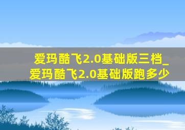 爱玛酷飞2.0基础版三档_爱玛酷飞2.0基础版跑多少