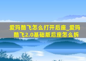 爱玛酷飞怎么打开后座_爱玛酷飞2.0基础版后座怎么拆