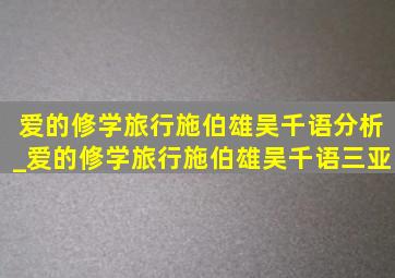 爱的修学旅行施伯雄吴千语分析_爱的修学旅行施伯雄吴千语三亚