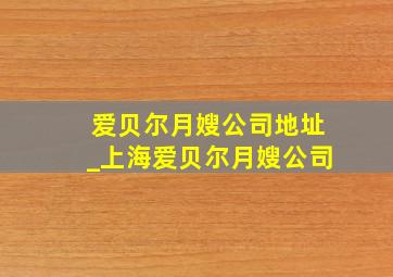 爱贝尔月嫂公司地址_上海爱贝尔月嫂公司