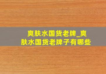 爽肤水国货老牌_爽肤水国货老牌子有哪些