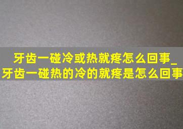 牙齿一碰冷或热就疼怎么回事_牙齿一碰热的冷的就疼是怎么回事