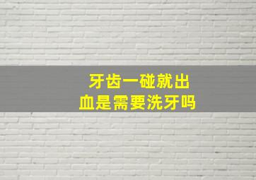 牙齿一碰就出血是需要洗牙吗