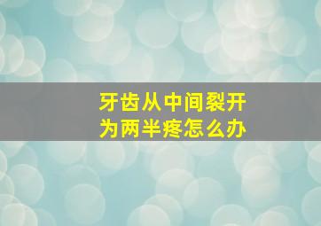 牙齿从中间裂开为两半疼怎么办