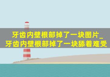 牙齿内壁根部掉了一块图片_牙齿内壁根部掉了一块舔着难受