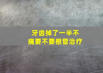 牙齿掉了一半不痛要不要根管治疗