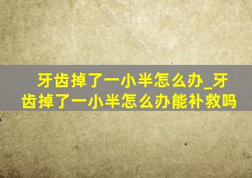 牙齿掉了一小半怎么办_牙齿掉了一小半怎么办能补救吗