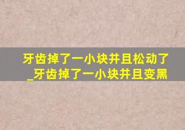 牙齿掉了一小块并且松动了_牙齿掉了一小块并且变黑