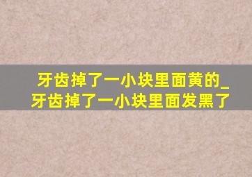 牙齿掉了一小块里面黄的_牙齿掉了一小块里面发黑了