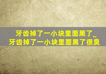 牙齿掉了一小块里面黑了_牙齿掉了一小块里面黑了很臭