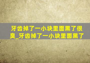 牙齿掉了一小块里面黑了很臭_牙齿掉了一小块里面黑了