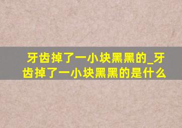 牙齿掉了一小块黑黑的_牙齿掉了一小块黑黑的是什么