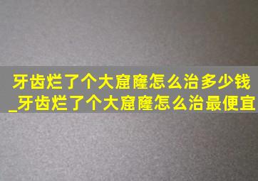 牙齿烂了个大窟窿怎么治多少钱_牙齿烂了个大窟窿怎么治最便宜