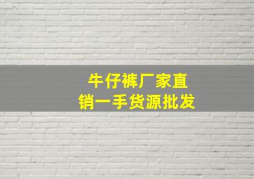 牛仔裤厂家直销一手货源批发